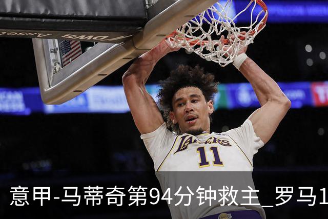 意甲-马蒂奇第94分钟救主 罗马1-1战平近3轮不胜